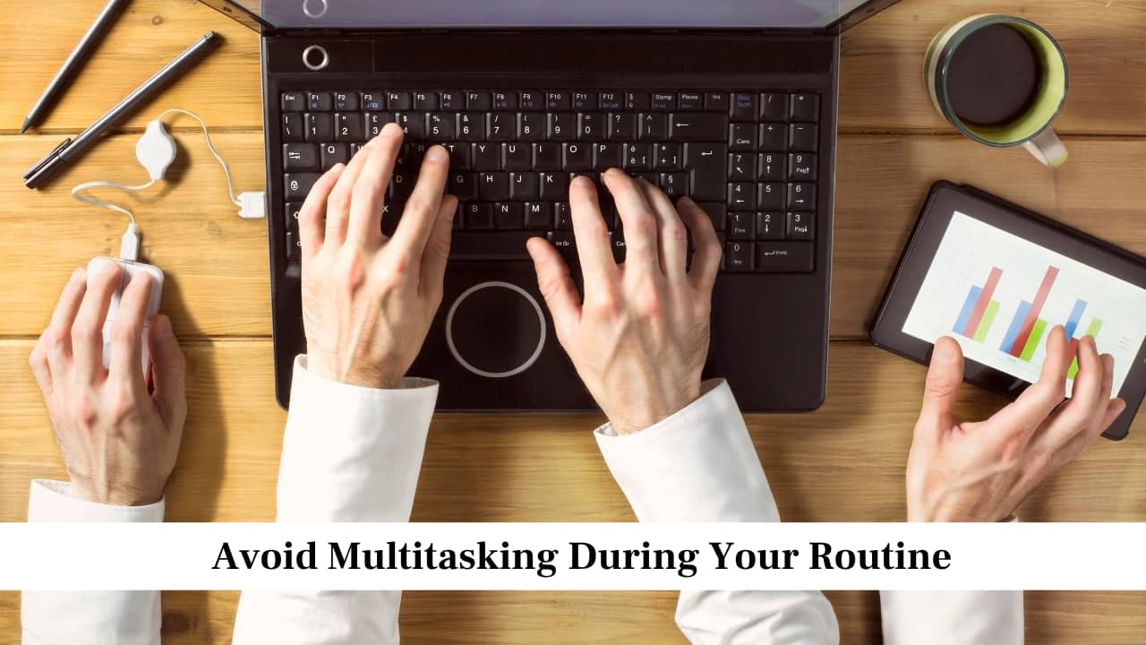 Avoid Multitasking During Your Routine Avoid Multitasking During Your Routine