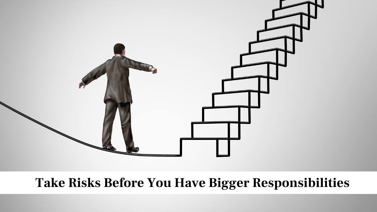 Take Risks Before You Have Bigger Responsibilities
