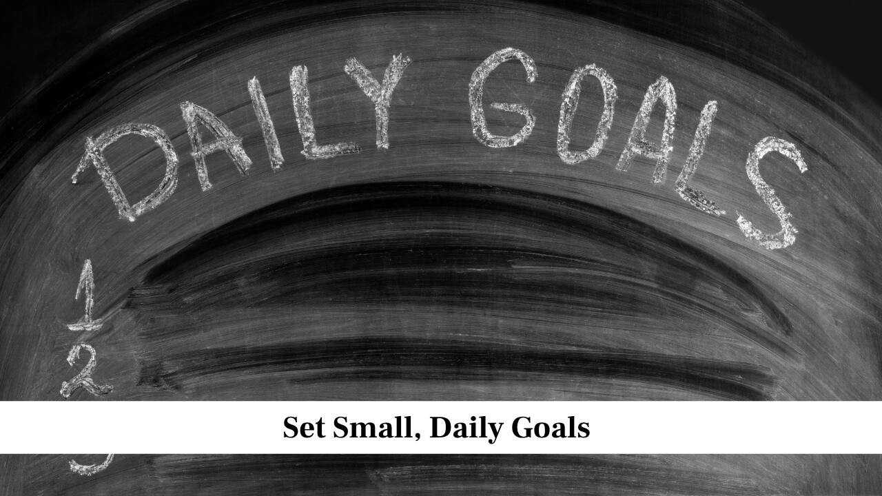 Set Small, Daily Goals Set Small, Daily Goals