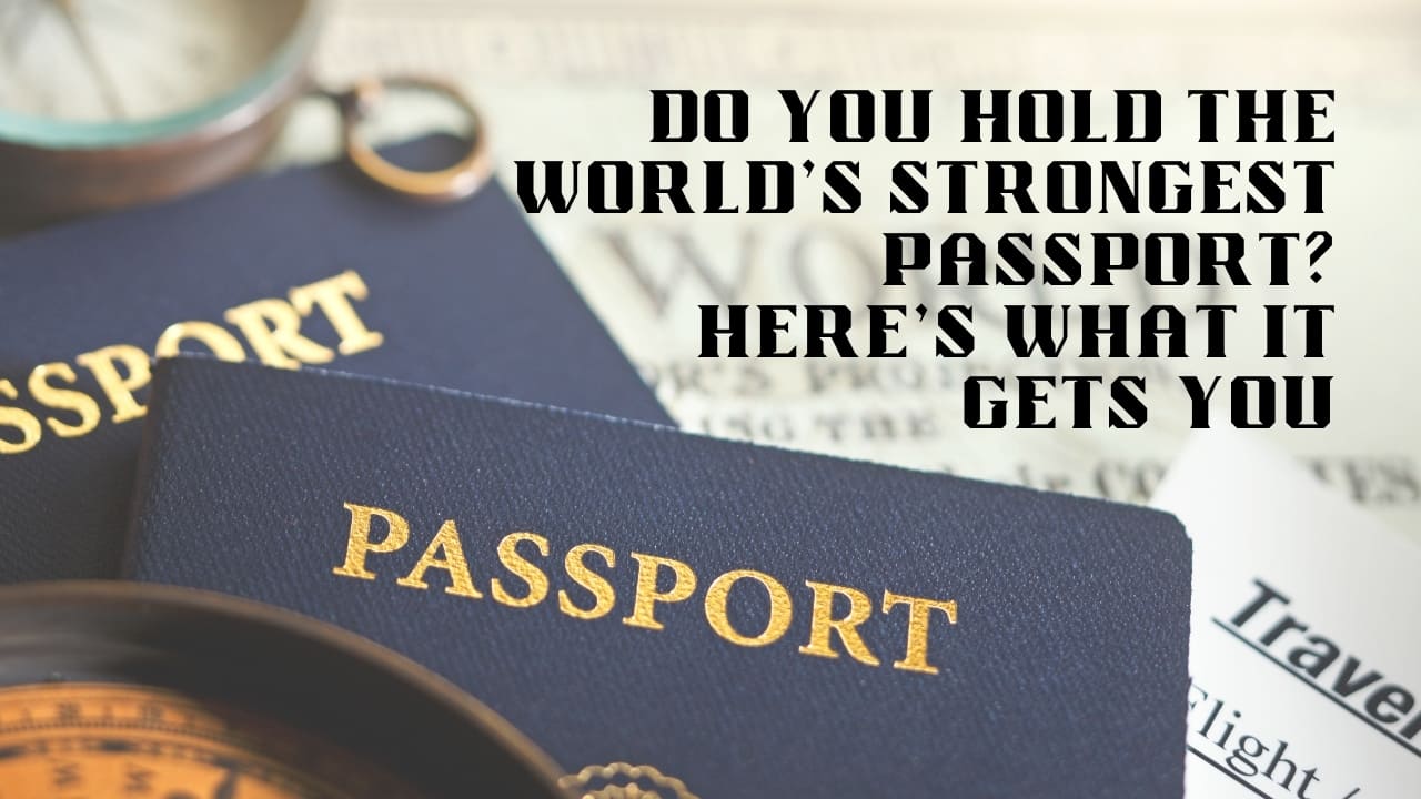 Do You Hold the World’s Strongest Passport? Here’s What It Gets You