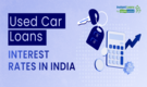 Used car loan interest rate: Your essential guide to used car loan interest rate, application, fees and other key details