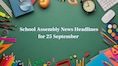 School Assembly News Headlines, 25 September 2025: National, International, Business and Sports Updates
