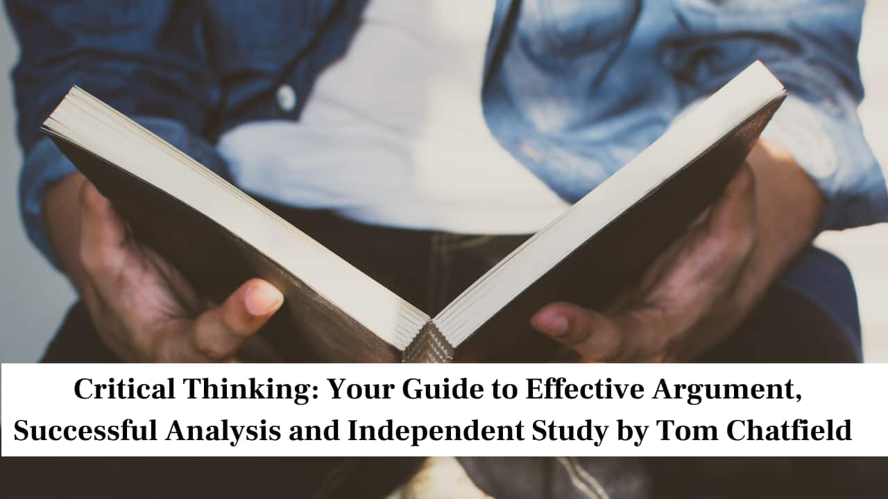 Critical Thinking: Your Guide to Effective Argument, Successful Analysis and Independent Study by Tom Chatfield