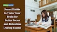 10 Smart Habits to Train Your Brain for Better Focus and Retention During Exams