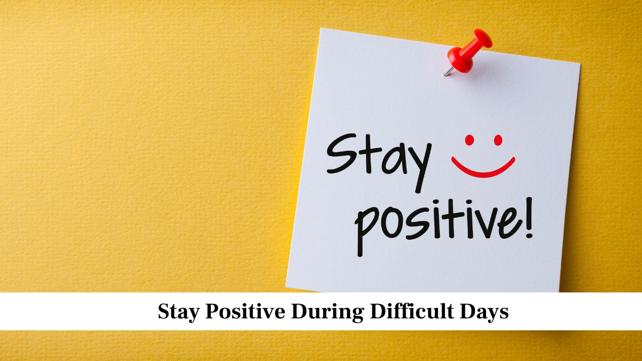 Stay Positive During Difficult Days