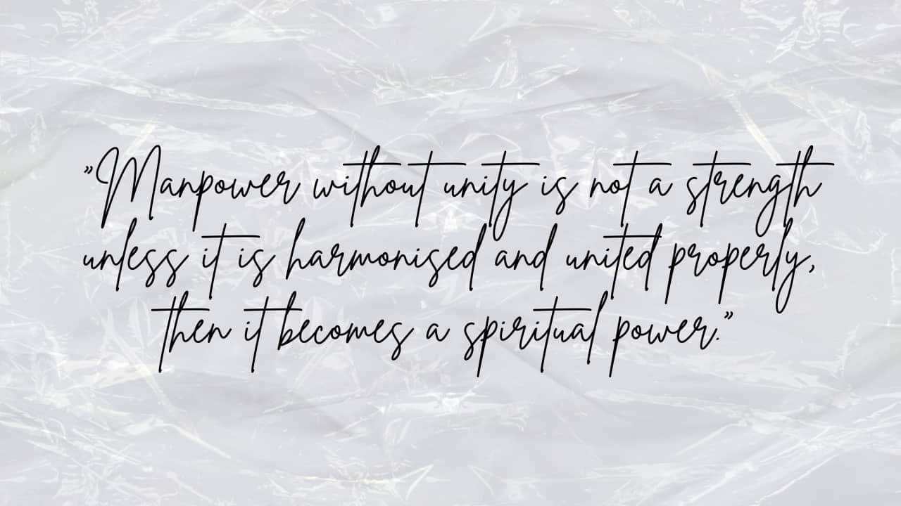 &quot;Manpower without unity is not a strength unless it is harmonised and united properly, then it becomes a spiritual power.&quot;