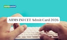 AIIMS INI CET Admit Card 2026 Today at aiimsexams.ac.in for January session, link here
