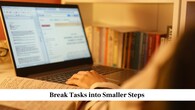 Break Tasks into Smaller Steps<br />Large tasks can feel overwhelming and lead to procrastination. Break them into smaller, easier steps. For instance, instead of saying “study science,” start with “read one chapter” or “revise five questions.” Small steps help you make steady progress without losing motivation.