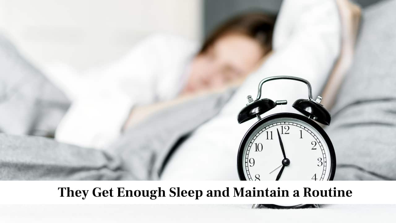 They Get Enough Sleep and Maintain a Routine