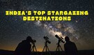 India’s 10 most magical stargazing spots you need to see this winter