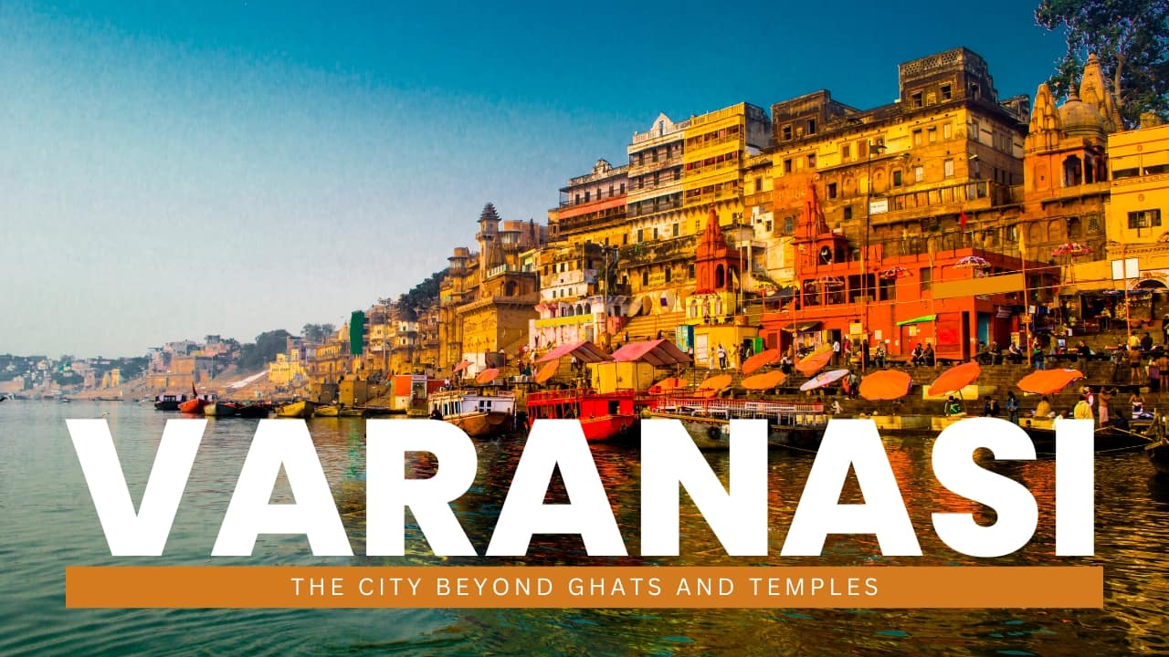 Varanasi isn’t just temples: 12 incredible things to do beyond the ghats