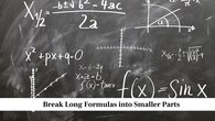 Break Long Formulas into Smaller Parts<br />When a formula looks long, it becomes easier to remember when you divide it into small sections. Look at each part and understand what it means in the problem. This method helps you recall the order of terms because you learn them piece by piece. It also reduces confusion during revision, as you focus on one section at a time instead of the entire formula at once.