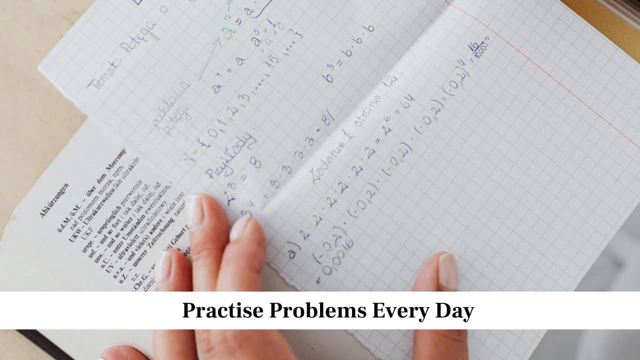 Practise Problems Every Day<br />Mathematics requires regular practice, so set aside time daily for solving questions. Start with simple problems and gradually move to moderate ones before attempting difficult questions. Daily practice keeps the concepts fresh in your mind and helps you remember methods more easily. It also improves the speed with which you handle problems, which is important for completing the paper on time.