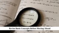 Revise Basic Concepts Before Moving Ahead<br />Always strengthen your basics first. If you understand the core ideas of a chapter, you will find it easier to solve any type of question. Spend time revising key formulas, properties and theorems that form the foundation of the subject. When your basics are clear, you are able to solve complex questions without confusion, which boosts your confidence during the exam.