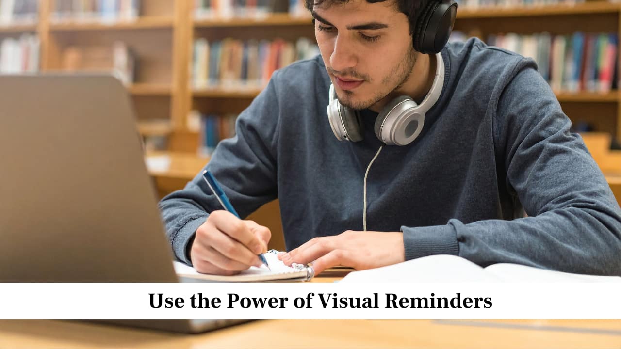 Use the Power of Visual Reminders Use the Power of Visual Reminders
