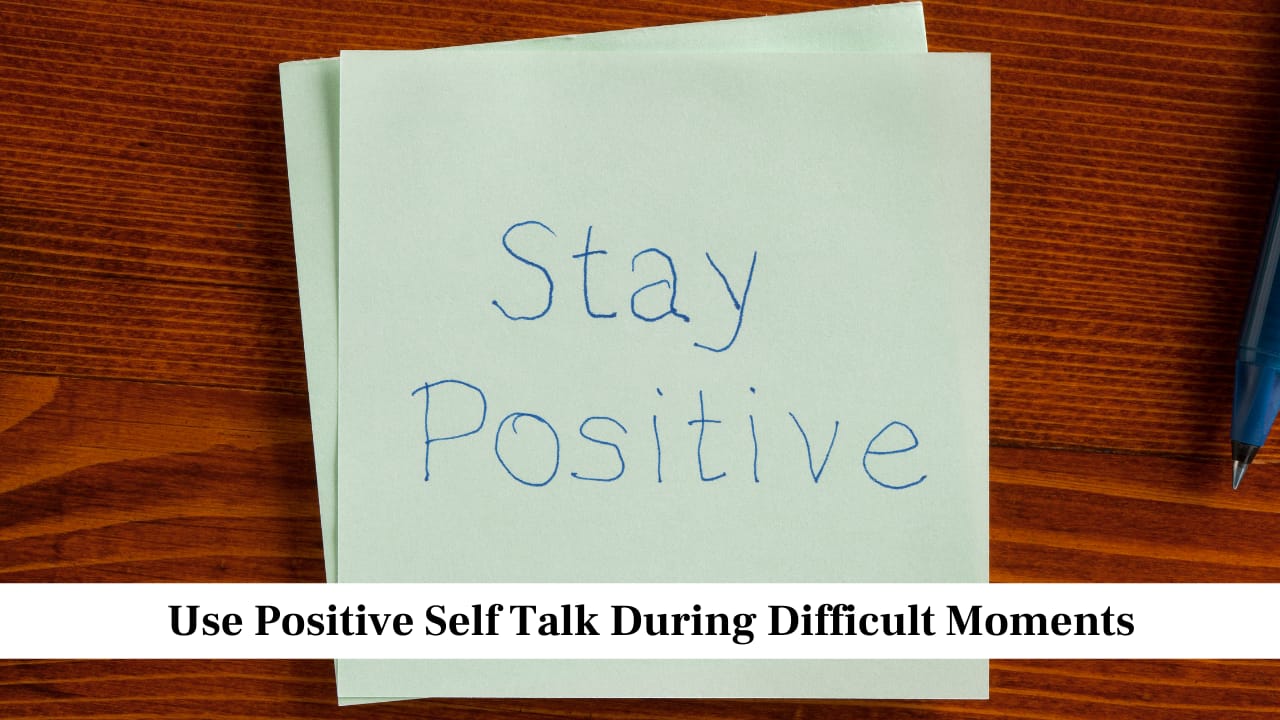 Use Positive Self Talk During Difficult Moments Use Positive Self Talk During Difficult Moments