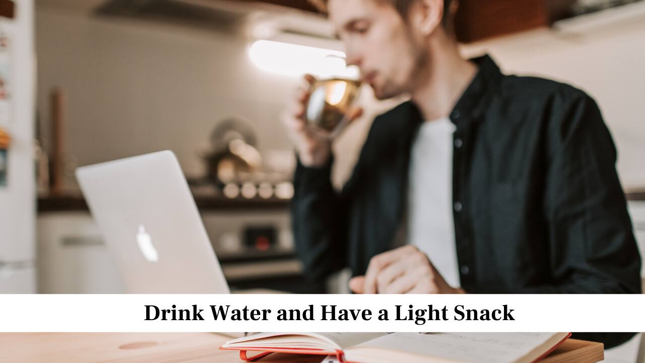 Drink Water and Have a Light Snack