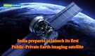 India’s first Public-Private Earth Imaging Satellite could launch sooner than expected!