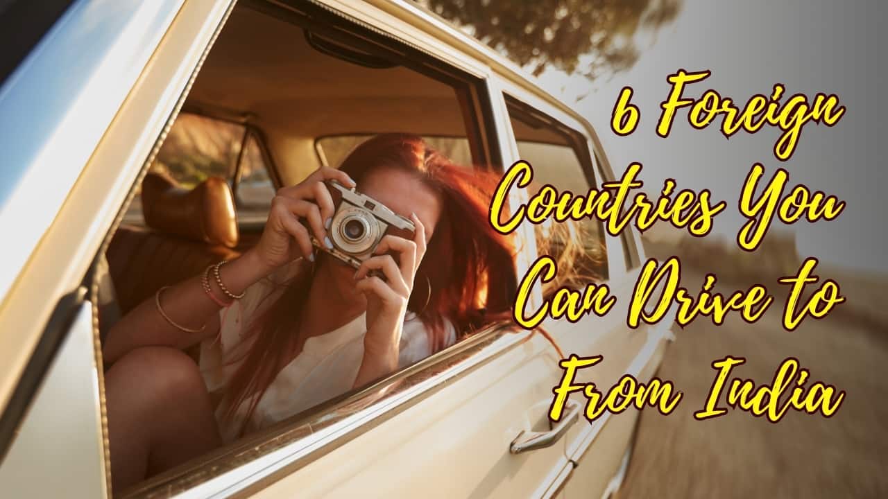 6 foreign countries you can actually drive to from India