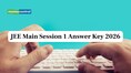 JEE Main Session 1 Answer Key and Response Sheet Release Date Announced, Check Details Here