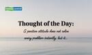 Thought of the Day: “A positive attitude does not solve every problem instantly, but it…”