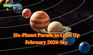 Eyes on the sky as six planets parade to light up February 2026: Date, best timings and what you’ll see