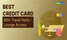 Travel Credit Cards: Best Cards With Free Airport And Railway Lounge Access