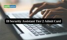 IB Security Assistant Tier 2 Admit Card 2026 Released, Link to Download Here