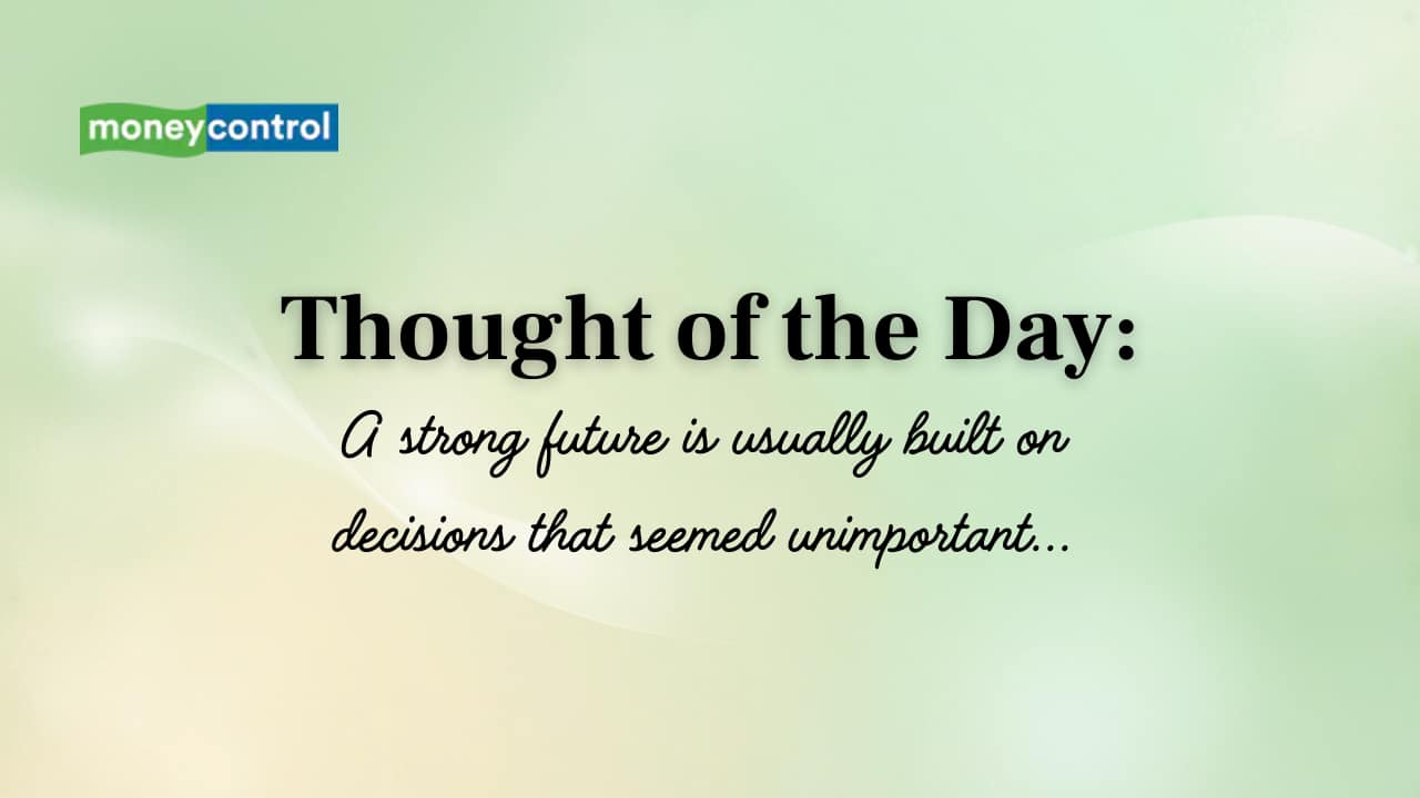 Thought of the Day: “A strong future is usually built on decisions that seemed unimportant...”