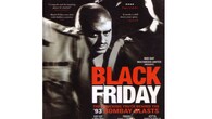 <br />Black Friday<br />Based on Hussain Zaidi’s acclaimed book Black Friday: The True Story of the Bombay Bomb Blasts, this film examines the tragic 1993 Bombay bombings and the underworld figures linked to one of India’s darkest days.