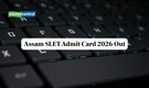 Assam SLET Admit Card 2026 Out for March 15 Exam, Link to Download Here