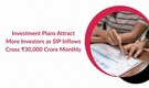Investment Plans Attract More Investors as SIP Inflows Cross ₹30,000 Crore Monthly