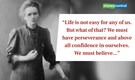 Quote of the Day by Marie Curie: "Life is not easy for any of us. But what of that? We must have perseverance and above all confidence in ourselves. We must believe..."