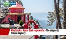 What makes Kasar Devi temple so powerful - The mystery that draws seekers from around the world