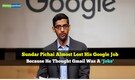 When Sundar Pichai almost lost his Google job — because he thought Gmail was a 'joke'