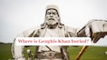 Where is Genghis Khan buried? Why the great warrior’s tomb remains hidden after nearly 800 years